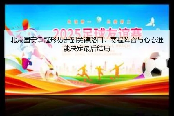 北京国安争冠形势走到关键路口，赛程阵容与心态谁能决定最后结局 - renrentyu